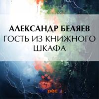 Гость из книжного шкафа - Александр Беляев