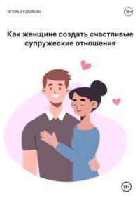 Как женщине создать счастливые супружеские отношения, аудиокнига Игоря Олеговича Будейкина. ISDN70554109