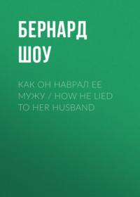 Как он наврал ее мужу / How He Lied to Her Husband, аудиокнига Бернарда Шоу. ISDN70556845