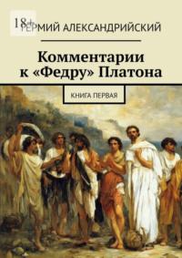 Комментарии к «Федру» Платона. Книга первая, аудиокнига Гермия Александрийского. ISDN70560682