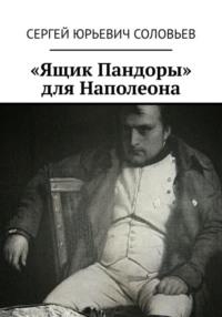 «Ящик Пандоры» для Наполеона - Сергей Соловьев
