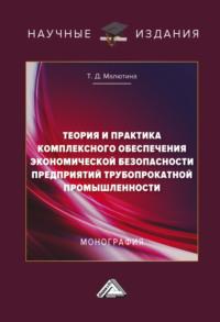 Теория и практика комплексного обеспечения экономической безопасности предприятий трубопрокатной промышленности - Татьяна Малютина