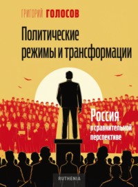 Политические режимы и трансформации: Россия в сравнительной перспективе - Григорий Голосов