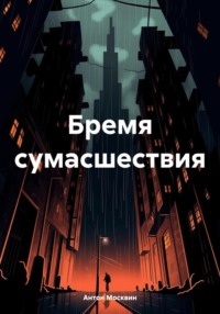 Бремя сумасшествия - Антон Москвин