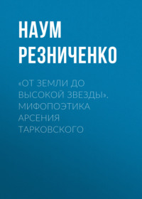 «От земли до высокой звезды». Мифопоэтика Арсения Тарковского, аудиокнига Наума Резниченко. ISDN70606309