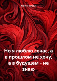 Но я люблю сечас, а в прошлом не хочу, а в будущем – не знаю, аудиокнига Василия Александровича Коледина. ISDN70608673