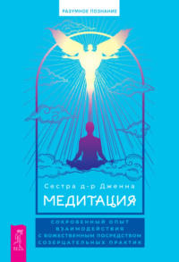 Медитация: сокровенный опыт взаимодействия с Божественным посредством созерцательных практик - Сестра д-р Дженна