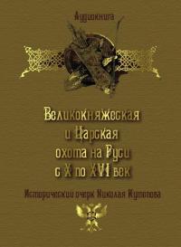 Великокняжеская и царская охота на Руси с Х по XVI век - Николай Кутепов