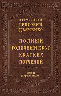 Полный годичный круг кратких поучений. Том II (апрель – июнь), аудиокнига Григория Дьяченко. ISDN8272451