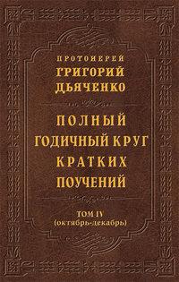 Полный годичный круг кратких поучений. Том IV (октябрь – декабрь) - протоиерей Григорий Дьяченко