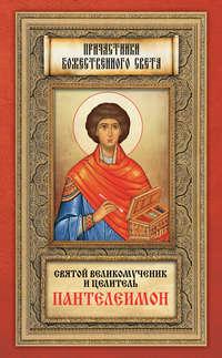 Святой великомученик и целитель Пантелеимон - Сборник