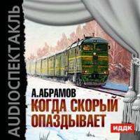 Когда скорый опаздывает (спектакль), аудиокнига Александра Ивановича Абрамова. ISDN9360115