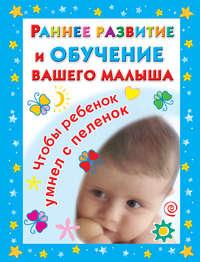 Раннее развитие и обучение вашего малыша. Главная книга для родителей - Валентина Дмитриева