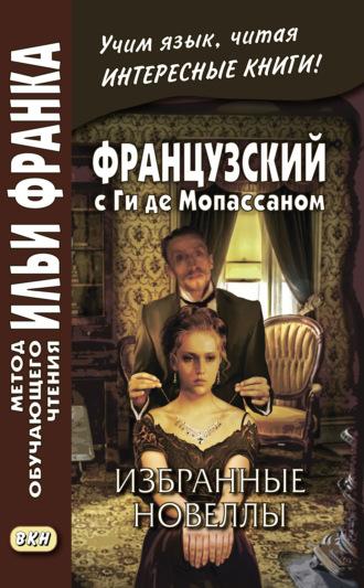 Французский с Ги де Мопассаном. Избранные новеллы / Guy de Maupassant. Nouvelles - Ги де Мопассан