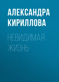 Невидимая жизнь - Александра Кириллова