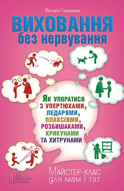 Виховання без нервування, або Як упоратися з розбишаками, упертюхами, ледарями, плаксіями, крикунами та хитрунами - Вікторія Горбунова