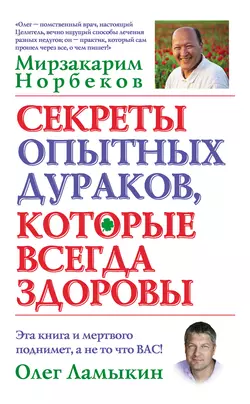 Секреты опытных дураков, которые всегда здоровы - Мирзакарим Норбеков