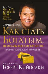 Как стать богатым, не отказываясь от кредитов, książka audio Роберта Кийосаки. ISDN10312606