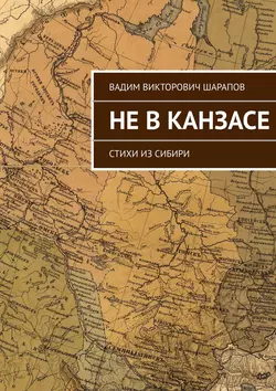 Не в Канзасе. Стихи из Сибири - Вадим Шарапов