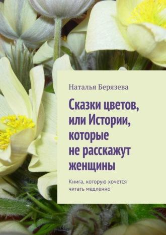 Cказки цветов, или Истории, которые не расскажут женщины. Книга, которую хочется читать медленно, аудиокнига Натальи Берязевой. ISDN10328735