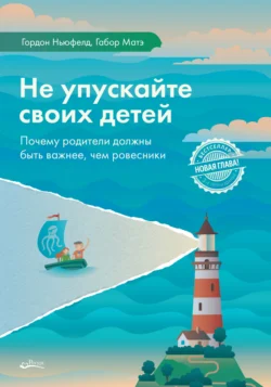 Не упускайте своих детей. Почему родители должны быть важнее, чем ровесники - Гордон Ньюфелд