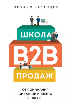 Школа B2B-продаж. От понимания ситуации клиента к сделке, аудиокнига Михаила Казанцева. ISDN10342252