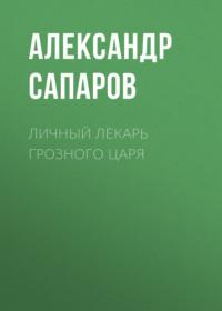 Личный лекарь Грозного царя, audiobook Александра Сапарова. ISDN10413073