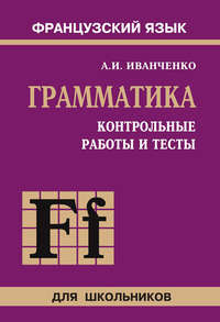 Контрольные работы и тесты по грамматике французского языка. 6–9 классы - Анна Иванченко