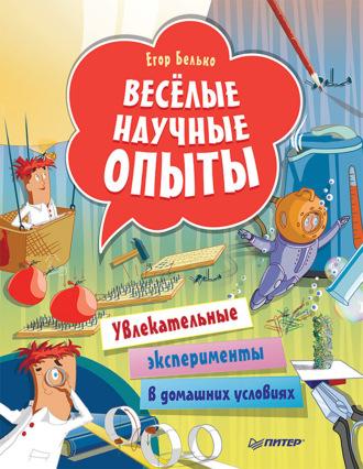 Весёлые научные опыты. Увлекательные эксперименты в домашних условиях - Егор Белько