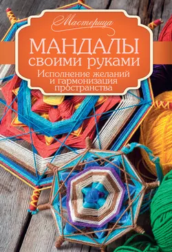 Мандалы своими руками. Исполнение желаний и гармонизация пространства - Алина Смирнова