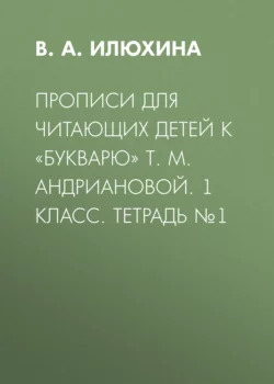 Прописи для читающих детей к «Букварю» Т. М. Андриановой. 1 класс. Тетрадь №1 - Вера Илюхина