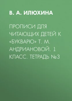 Прописи для читающих детей к «Букварю» Т. М. Андриановой. 1 класс. Тетрадь №3 - Вера Илюхина