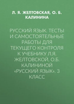 Русский язык. Тесты и самостоятельные работы для текущего контроля к учебнику Л.Я. Желтовской, О.Б. Калининой «Русский язык». 3 класс - Любовь Желтовская