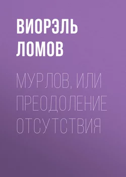 Мурлов, или Преодоление отсутствия, аудиокнига Виорэля Ломова. ISDN10697685