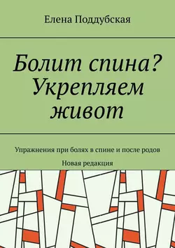 Болит спина? Укрепляем живот. Упражнения при болях в спине и после родов. Новая редакция - Елена Поддубская