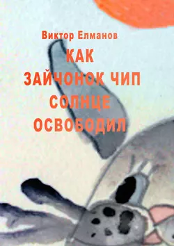 Как зайчонок Чип солнце освободил - Виктор Елманов