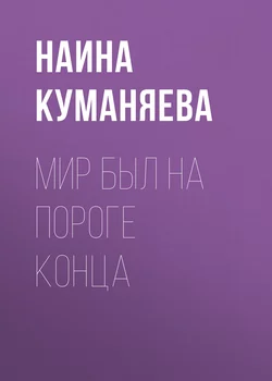 Мир был на пороге конца - Наина Куманяева