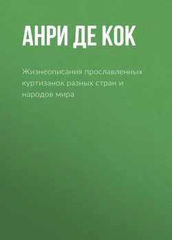 Жизнеописания прославленных куртизанок разных стран и народов мира - Анри де Кок