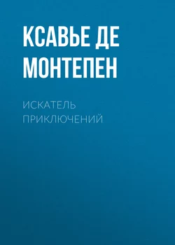 Искатель приключений - Ксавье де Монтепен