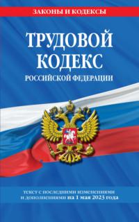Трудовой кодекс Российской Федерации с изменениями и дополнениями на 1 мая 2024 года - Сборник