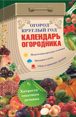 Огород круглый год: календарь огородника - Сборник