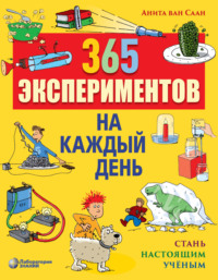 365 экспериментов на каждый день. Стань настоящим ученым - Анита Саан