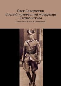 Личный поверенный товарища Дзержинского. В пяти томах. Книга 4. Гром победы - Олег Северюхин