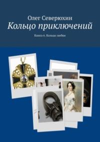 Кольцо приключений. Книга 6. Кольцо любви, аудиокнига Олега Васильевича Северюхина. ISDN11279088