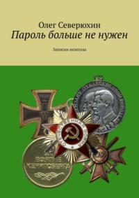 Пароль больше не нужен. Записки нелегала и находчивых агентов спецслужб - Олег Северюхин