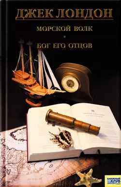 Морской волк. Бог его отцов (сборник) - Джек Лондон