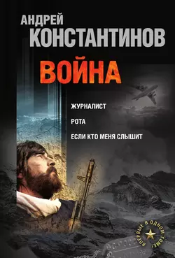 Война: Журналист. Рота. Если кто меня слышит (сборник) - Андрей Константинов