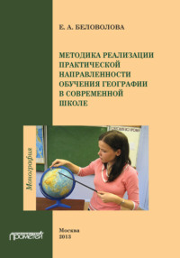 Методика реализации практической направленности обучения географии в современной школе - Елена Беловолова