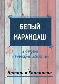 Белый карандаш. И другие короткие истории - Наталья Коноплева