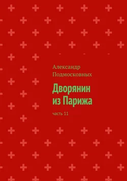 Дворянин из Парижа. Часть 11 - Александр Подмосковных